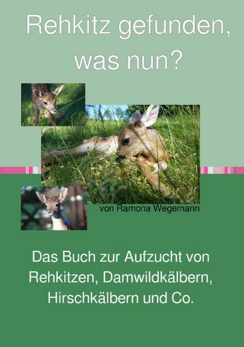 Rehkitz gefunden, was nun? Buch zur Aufzucht von Rehkitz, Damwildkalb, Hirschkalb & Co. - ramona wegemann