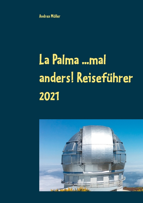 La Palma ...mal anders! Reisef&uuml;hrer 2021 - Andrea M&uuml;ller