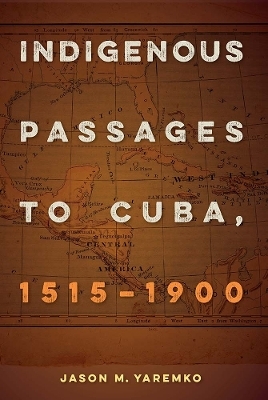 Indigenous Passages to Cuba, 1515-1900 - Jason M. Yaremko