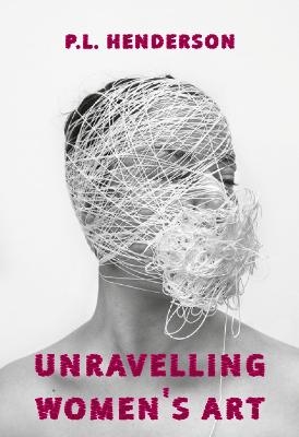 Unravelling Women's Art - P L Henderson