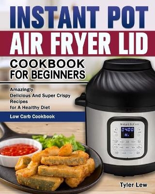 Instant Pot Air Fryer Lid Cookbook for Beginners - Tyler Lew