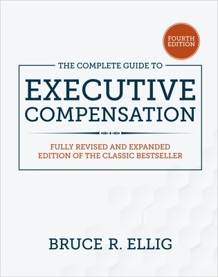 The Complete Guide to Executive Compensation, Fourth Edition - Bruce Ellig