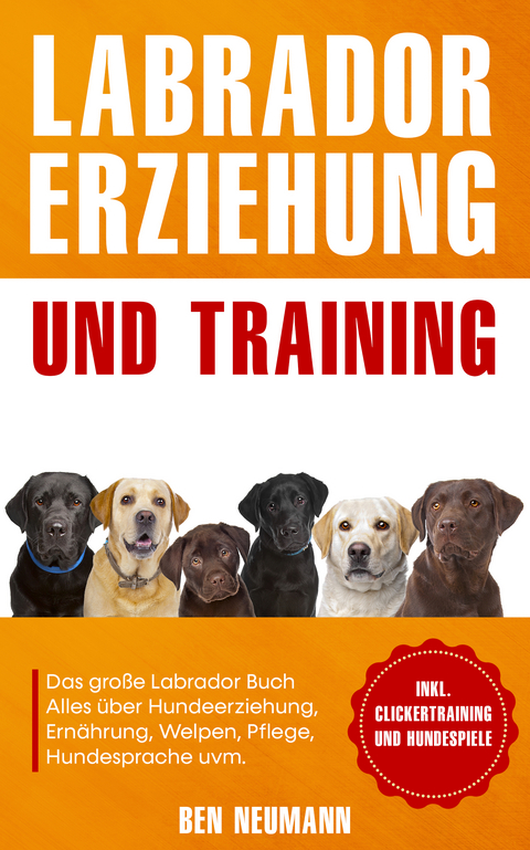 Labrador Erziehung und Training: Das gro&szlig;e Labrador Buch - Ben Neumann
