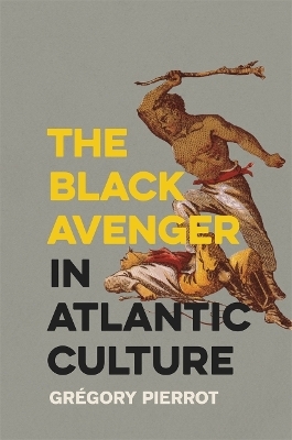 The Black Avenger in Atlantic Culture - Gr&eacute;gory Pierrot