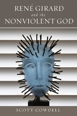 Ren&eacute; Girard and the Nonviolent God - Scott Cowdell