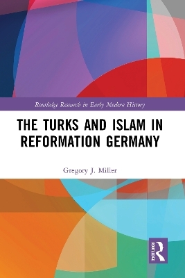 The Turks and Islam in Reformation Germany - Gregory J. Miller