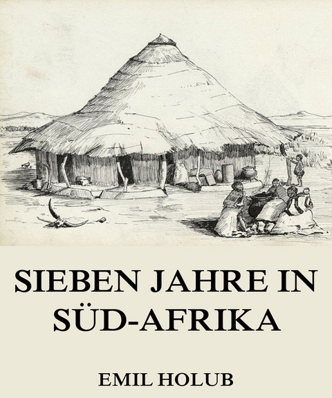 Sieben Jahre in S&uuml;d-Afrika, Erster Band - Emil Holub