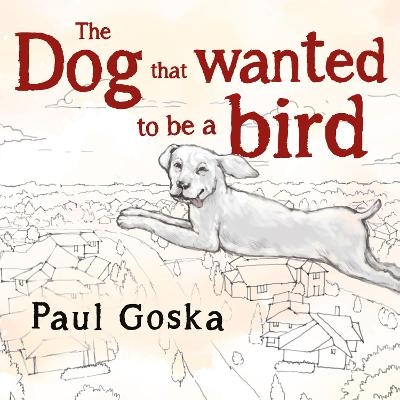 The Dog that Wanted to be a Bird - Paul Goska