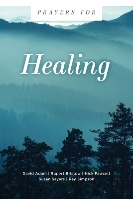 Prayers for Healing - David Adam, Rupert Bristow, Nick Fawcett, Susan Sayers, Ray Simpson
