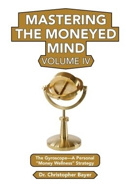 Mastering the Moneyed Mind, Volume IV - Christopher Bayer