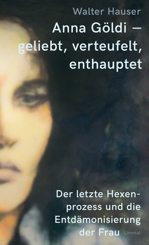 Anna G&ouml;ldi &ndash; geliebt, verteufelt, enthauptet - Walter Hauser