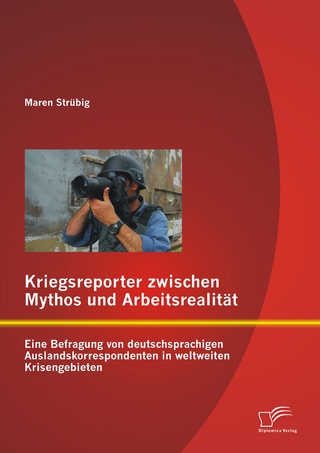 Kriegsreporter zwischen Mythos und Arbeitsrealität: Eine Befragung von deutschsprachigen Auslandskorrespondenten in weltweiten Krisengebieten