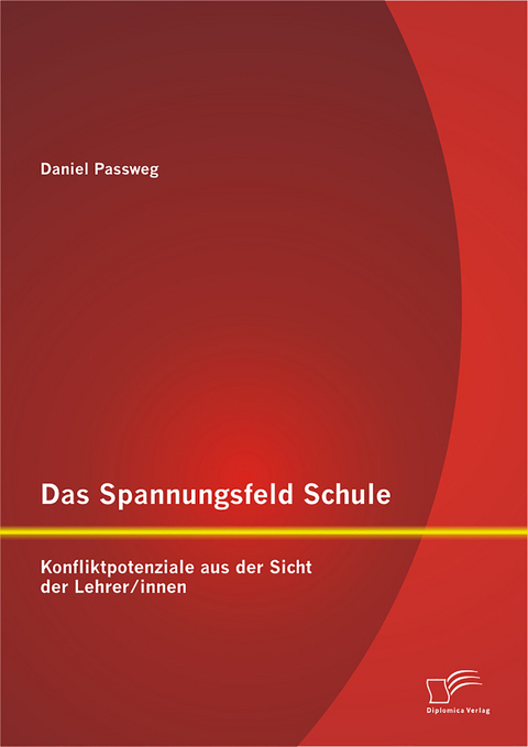 Das Spannungsfeld Schule: Konfliktpotenziale aus der Sicht der Lehrer/innen - Daniel Passweg