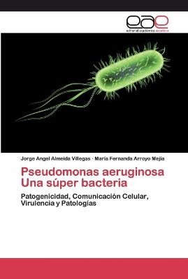 Pseudomonas aeruginosa Una s&uacute;per bacteria - Mar&iacute;a Fernanda Arroyo Mej&iacute;a, Jorge Angel Almeida Villegas