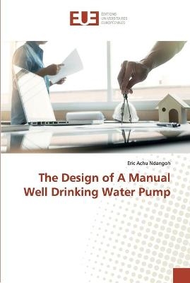 The Design of A Manual Well Drinking Water Pump - Eric Achu Ndangoh
