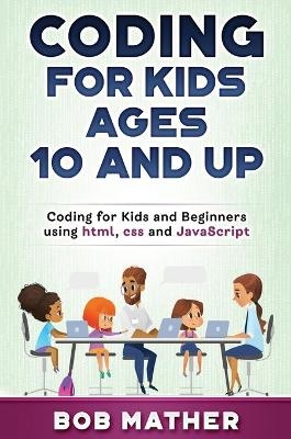 Coding for Kids Ages 10 and Up - Bob Mather
