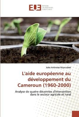 L'aide europ&eacute;enne au d&eacute;veloppement du Cameroun (1960-2000) - Jules Ambroise Nopoudem