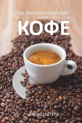 ГИД ДЛЯ ЛЮБИТЕЛЕЙ КОФЕ В МИРЕ КОФЕ - Shlomo Stern