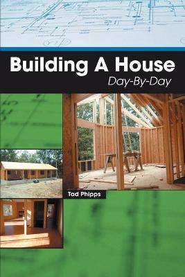 Building A House Day-By-Day - Tad Phipps