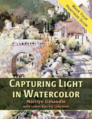 Capturing Light in Watercolor - Marilyn Simandle, Lewis Barrett Lehrman