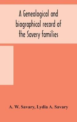 A Genealogical And Biographical Record Of The Savery Families (Savory And Savary) And Of The Severy Family (Severit, Savery, Savory And Savary) -  A W Savary, Lydia A Savary