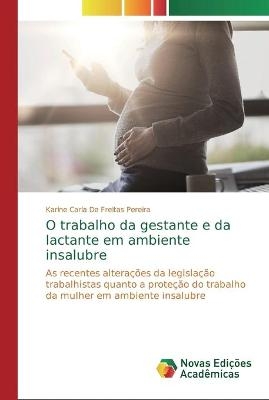 O trabalho da gestante e da lactante em ambiente insalubre - Karine Carla De Freitas Pereira