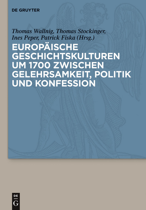 Europ&auml;ische Geschichtskulturen um 1700 zwischen Gelehrsamkeit, Politik und Konfession - 