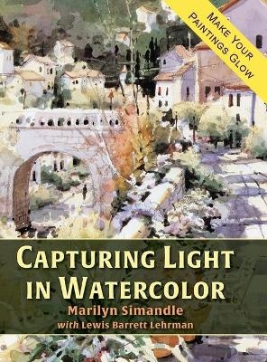 Capturing Light in Watercolor - Marilyn Simandle, Lewis Barrett Lehrman