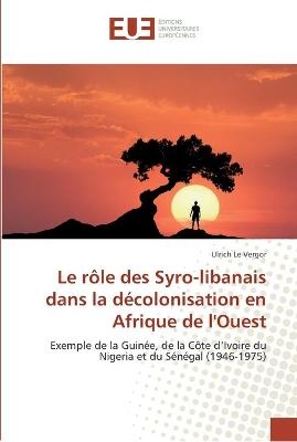 Le r&ocirc;le des Syro-libanais dans la d&eacute;colonisation en Afrique de l'Ouest - Ulrich Le Vergor