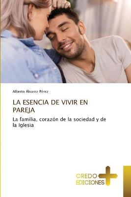 La Esencia de Vivir En Pareja - Alberto &Aacute;lvarez P&eacute;rez