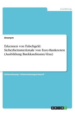 Erkennen von Falschgeld. Sicherheitsmerkmale von Euro-Banknoten (Ausbildung Bankkaufmann/-frau) -  Anonym
