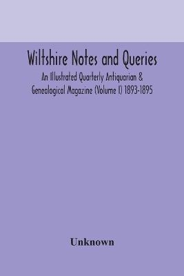 Wiltshire Notes And Queries An Illustrated Quarterly Antiquarian & Genealogical Magazine (Volume I) 1893-1895