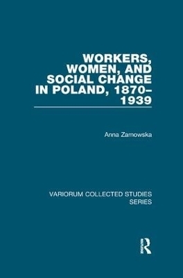 Workers, Women, and Social Change in Poland, 1870&ndash;1939 - Anna Zarnowska