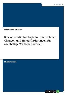 Blockchain-Technologie in Unternehmen. Chancen und Herausforderungen f&Atilde;&frac14;r nachhaltige Wirtschaftsweisen - Jacqueline Wieser