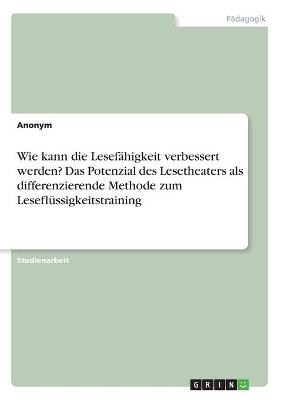 Wie kann die Lesefähigkeit verbessert werden? Das Potenzial des Lesetheaters als differenzierende Methode zum Leseflüssigkeitstraining