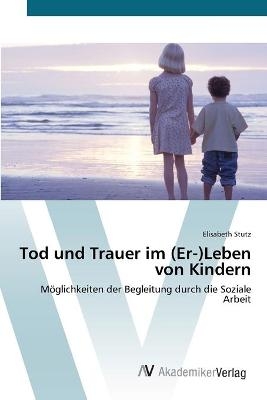 Tod und Trauer im (Er-)Leben von Kindern - Elisabeth Stutz
