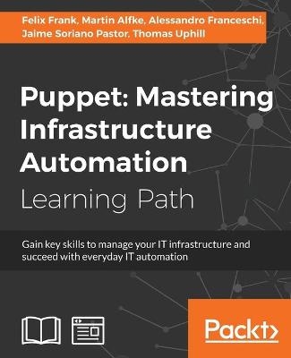 Puppet: Mastering Infrastructure Automation - Felix Frank, Martin Alfke, Alessandro Franceschi, Jaime Soriano Pastor, Thomas Uphillis