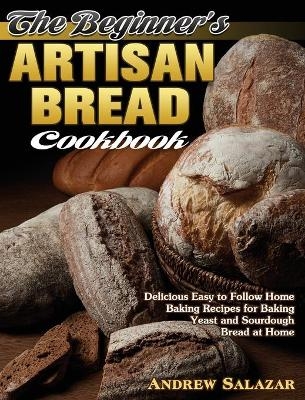 The Beginner's Artisan Bread Cookbook - Andrew Salazar