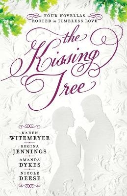 The Kissing Tree &ndash; Four Novellas Rooted in Timeless Love - Karen Witemeyer, Regina Jennings, Amanda Dykes, Nicole Deese