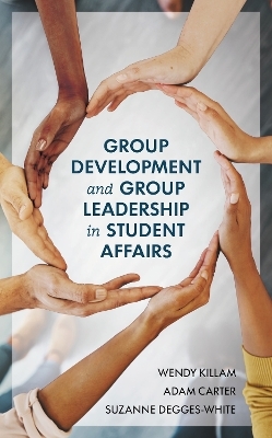Group Development and Group Leadership in Student Affairs - Wendy Killam, Adam Carter, Suzanne Degges-White