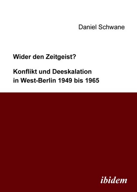 Wider den Zeitgeist? Konflikt und Deeskalation in West-Berlin 1949 bis 1965 - Daniel Schwane