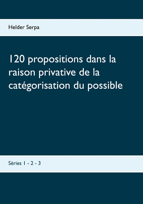 120 propositions dans la raison privative de la catégorisation du possible - Helder Serpa