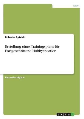 Erstellung eines Trainingsplans f&Atilde;&frac14;r Fortgeschrittene Hobbysportler - Roberto Aytekin