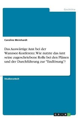 Das Ausw&Atilde;&curren;rtige Amt bei der Wannsee-Konferenz. Wie nutzte das Amt seine zugeschriebene Rolle bei den Pl&Atilde;&curren;nen und der Durchf&Atilde;&frac14;hrung zur "Endl&Atilde;&para;sung"? - Caroline Meinhardt