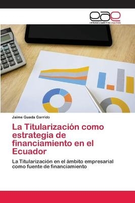La Titularizaci&oacute;n como estrategia de financiamiento en el Ecuador - Jaime Guada Garrido