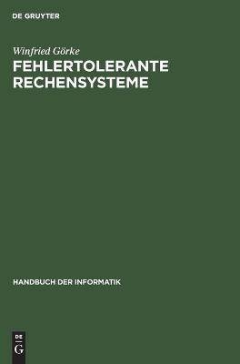 Handbuch der Informatik / Rechner- und Systemarchitektur / Fehlertolerante Rechensysteme - Winfried Görke