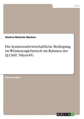 Die kommunalwirtschaftliche Bet&Atilde;&curren;tigung im Windenergiebereich im Rahmen der &Acirc;&sect;&Acirc;&sect;136ff. NKomVG - Shaline-Michelle Menken