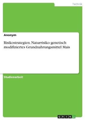Risikostrategien. Naturrisiko genetisch modifiziertes Grundnahrungsmittel Mais -  Anonymous