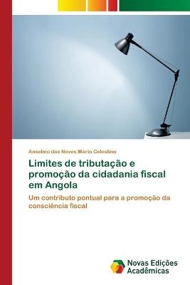 Limites de tributa&ccedil;&atilde;o e promo&ccedil;&atilde;o da cidadania fiscal em Angola - Anselmo das Neves M&aacute;rio Celestino
