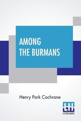 Among The Burmans - Henry Park Cochrane